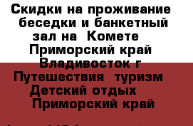 Скидки на проживание, беседки и банкетный зал на “Комете“ - Приморский край, Владивосток г. Путешествия, туризм » Детский отдых   . Приморский край